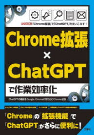 Chrome拡張×ChatGPTで作業効率化　ChatGPTの機能をGoogle　Chromeに取り込むChrome拡張　「Chrome拡張」で「ChatGPT」を使いこなす!　I　O編集部/編集