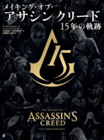 メイキング・オブ・アサシンクリード　15年の軌跡　アレックス・カルヴァン/著　ユービーアイソフト/著　朱鷺田祐介/ほか訳　岡和田晃/ほか訳　武藤陽生/用語監修