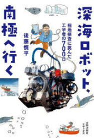 深海ロボット、南極へ行く　極地探査に挑んだ工学者の700日　後藤慎平/著