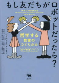 もし友だちがロボットだったら?　哲学する教室のつくりかた30の授業プラン　ピーター・ウォーリー/著　永井玲衣/訳　小川泰治/訳　古賀裕也/訳　後藤美乃理/訳　田中理紗/訳　得居千照/訳　西山渓/訳　堀越耀介/訳