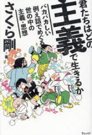 君たちはどの主義で生きるか　バカバカしい例え話でめぐる世の中の主義・思想　さくら剛/著