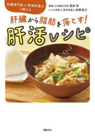 【エントリーでポイント10倍】肝臓から脂肪を落とす!肝活レシピ : 肝臓専門医×管理栄養士が教える/牧野,直子 新星出版社