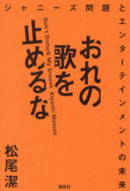 おれの歌を止めるな　ジャニーズ問題とエンターテインメントの未来　松尾潔/著