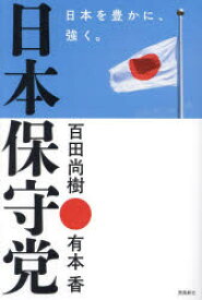 日本保守党　日本を豊かに、強く。　百田尚樹/著　有本香/著