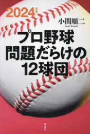プロ野球問題だらけの12球団　2024年版　小関順二/著