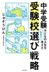 中学受験子どもの人生を本気で考えた受験校選び戦略　じゅそうけん/著