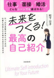 未来をつくる!最高の自己紹介　引っ込み思案のあなたのための仕事も将来も引き寄せる自分の見せ方　「仕事」「面接」「婚活」どんなシーンでも選ばれる!　松下公子/著