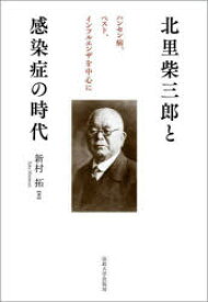 北里柴三郎と感染症の時代　ハンセン病、ペスト、インフルエンザを中心に　新村拓/著