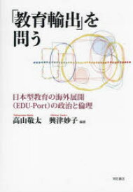 「教育輸出」を問う　日本型教育の海外展開(EDU−Port)の政治と倫理　高山敬太/編著　興津妙子/編著