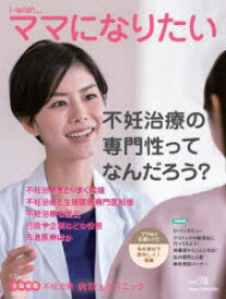 i‐wish…ママになりたい　vol．78　不妊治療の専門性ってなんだろう?　不妊治療情報センター・funin．info/構成＆編集