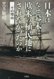 日本はなぜ幕末に欧米の植民地にされなかったのか　その理由　児玉敏昭/著
