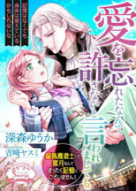 愛を忘れたなんて許さないと言われましても。偏執魔道士との蜜月なんてまったく記憶にございません!　深森ゆうか/著