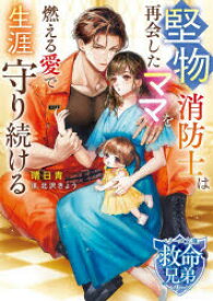 堅物消防士は再会したママを燃える愛で生涯守り続ける　晴日青/著