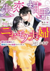 失恋相手と今日からニセモノ夫婦はじめます　愛なき結婚をした警視正に実は溺愛されていました　黒乃梓/著