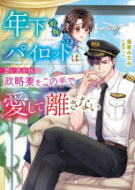 年下敏腕パイロットは想い焦がれた政略妻をこの手で愛して離さない　美希みなみ/著