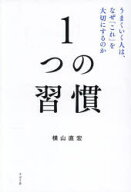 1つの習慣 : うまくいく人は、なぜ「これ」を大切にするのか/横山直宏 すばる舎