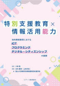 特別支援教育×情報活用能力　知的障害教育におけるICT　プログラミング　デジタル・シティズンシップの展開　小林真/監修　水内豊和/編著　山崎智仁/編著　富山大学教育学部附属特別支援学校/著