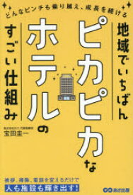 地域でいちばんピカピカなホテルのすごい仕組み　どんなピンチも乗り越え、成長を続ける　宝田圭一/著
