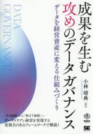 成果を生む攻めのデータガバナンス　データを経営資産に変える仕組みづくり　小林靖典/著