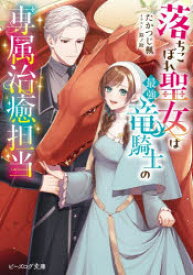 落ちこぼれ聖女は最強竜騎士の専属治癒担当　たかつじ楓/著