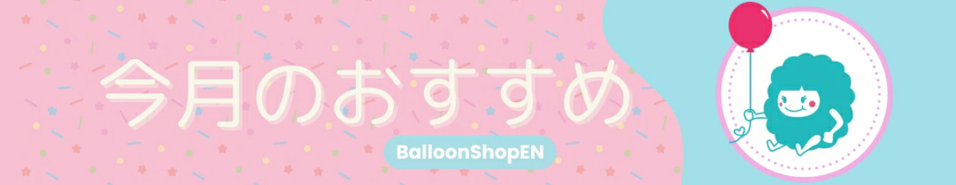 Balloon Shop (バルーンショップ)ENの今月のイチオシ商品