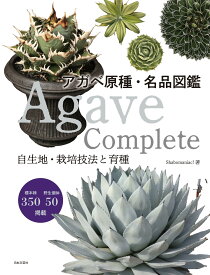 Agave Complete アガベ原種・名品図鑑: 自生地・栽培技法と育種