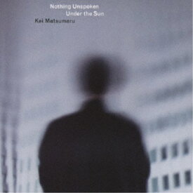 Kei Matsumaru／Nothing Unspoken Under the Sun 【CD】