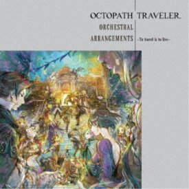 (ゲーム・ミュージック)／OCTOPATH TRAVELER Orchestral Arrangements -To travel is to live- 【CD】