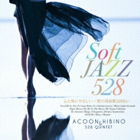 ACOON HIBINO ＆ 528 QUINTET／Soft JAZZ 528 心と体にやさしい〜愛の周波数528Hz〜 【CD】