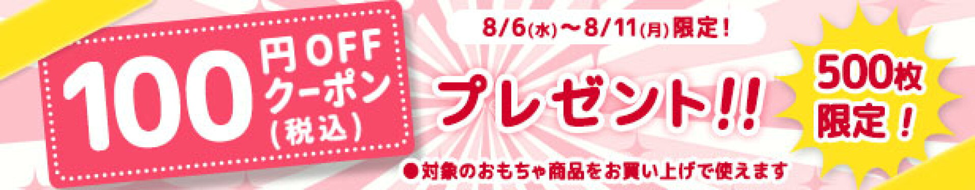 8/6(水)〜8/11(月) 当店限定!!　対象おもちゃ100円OFFクーポンプレゼント！