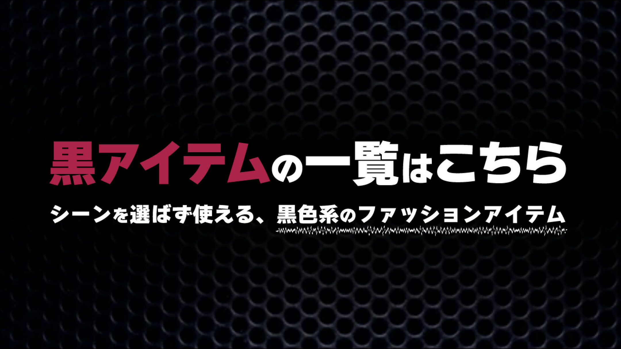 シーンを選ばず使える、黒アイテムの商品一覧はこちら