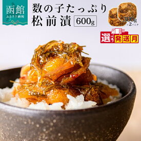 【ふるさと納税】数の子たっぷり松前漬 300g ×2パック 600g 選べる 発送月 松前漬け 数の子 するめ 昆布 秘伝のタレ 厳選 郷土料理 海鮮 おつまみ おかず ごはんのお供 冷凍配送 お取り寄せ お取り寄せグルメ 北海道 函館市 送料無料