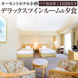 【ふるさと納税】オーセントホテル小樽 ペア宿泊券 1泊2食付き デラックスツインルーム&夕食 | 宿泊券 ペア ツイン 朝食付き 夕食付き レストラン 小樽市 北海道 送料無料