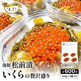 【ふるさと納税】いくら松前漬け 贅沢盛の海鮮漬150g×4　お正月　人気　魚卵　高級　 イクラ 鱒いくら 魚卵 魚介 魚介類 海鮮 ご飯のお供 ごはんのお供 北海道 留萌 おせち