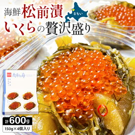 【ふるさと納税】いくら松前漬け 贅沢盛の海鮮漬150g×4　お正月　人気　魚卵　高級　 イクラ 鱒いくら 魚卵 魚介 魚介類 海鮮 ご飯のお供 ごはんのお供 北海道 留萌 おせち