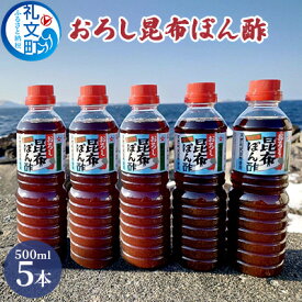 【ふるさと納税】礼文島産利尻昆布使用　おろし昆布ぽん酢　500ml×5本　【 調味料 だしの風味 コク 味付けぽん酢 まろやか スッキリ 炒めもの 味付け 焼肉 焼魚 】