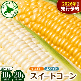 【ふるさと納税】【先行予約】 2026年産 とうもろこし 北海道産 イエロー種 ホワイト種 ( 選べる 計10本 / 計20本 ) 【7月下旬～8月中旬にかけて順次発送】日本一 楽天 ランキング 連続 1位 獲得 スイートコーン 高評価 人気 コーン 生 野菜 黄色 北海道 十勝 芽室町