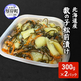 【ふるさと納税】北海道産 数の子 松前漬け 300g×2パック [ 珍味 ごはんのお供 お正月 おせち 漬物 加工品 魚卵 海産物 海の幸 魚介類 ]