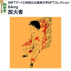 【ふるさと納税】【NFTアート】《秋田公立美術大学NFTコレクション》 放火者｜64mg