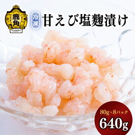 【ふるさと納税】 濃厚 甘えび塩麹漬け 640g ( 80g × 8パック ) 〈冷凍〉 新鮮 むき身 濃厚 小分け お中元 お歳暮 お取り寄せ 母の日 父の日 グルメ ギフト 故郷 秋田 あきた 鹿角市 鹿角 送料無料 【海星】