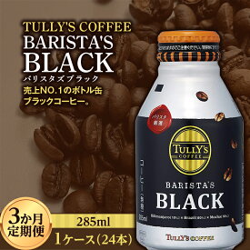 【ふるさと納税】 〈3か月定期便〉 TULLY'S COFFEE BARISTA'S BLACK（バリスタズブラック）285ml ×1ケース　(24本)　3か月定期便合計72本 F2Y-3438