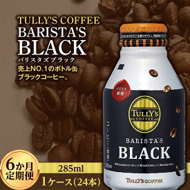 【ふるさと納税】 〈6か月定期便〉 TULLY'S COFFEE BARISTA'S BLACK（バリスタズブラック）285ml ×1ケース　(24本)　6か月定期便合計144本 F2Y-3439