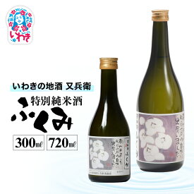【ふるさと納税】いわきの地酒又兵衛　特別純米酒　ふくみ　選べる容量（300ml/720ml） | いわき 地酒 又兵衛 特別純米酒 ふくみ 日本酒 米の旨味 酒米 贈答用 ギフト 限定品 冷酒 燗酒 食中酒 伝統醸造 甘口 5000円 5000円以内| DW012-oya