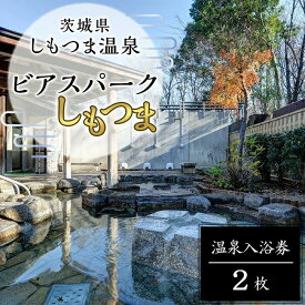 【ふるさと納税】茨城県 しもつま温泉 「 ビアスパークしもつま 」 温泉入浴券 2枚【温泉 日帰り湯 チケット 券 利用券 利用チケット ホテル 地ビール】