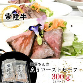 【ふるさと納税】「常陸牛」佐藤さんの A5 ローストビーフ 2パック 合計300g 牛肉 もも モモ ウチモモ A5ランク お中元 お歳暮 内祝い 快気祝い