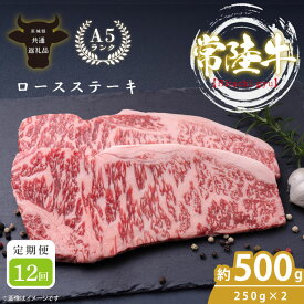 【ふるさと納税】【12回定期便】最高級A4.A5ランク 常陸牛ロースステーキ500g（250g×2）×12回【人気肉 お肉 牛肉 和牛 黒毛和牛 国産黒毛和牛 ロース肉 ステーキ 国産牛 焼肉 焼き肉 バーベキュー BBQ A5 ブランド牛】(CR109)