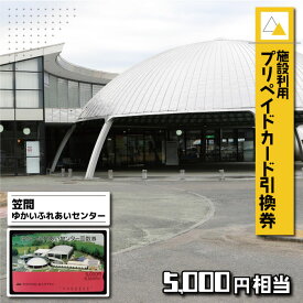 【ふるさと納税】 施設利用プリペイドカード5000円相当 引換券【笠間ゆかいふれあいセンター】