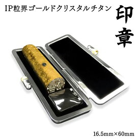 【ふるさと納税】IP粒界 ゴールドクリスタルチタン 印章 16.5mm×60mm オーダーメイド 印鑑 はんこ 実印 銀行印 認印 印鑑ケース付 ハンコ ギフト お祝い 贈り物 プレゼント