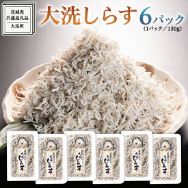 【ふるさと納税】大洗 しらす 130g × 6パック ( 共通返礼品：茨城県 大洗町 ) シラス干し しらす シラス 小分け 冷凍 魚介 海鮮 しらす丼 離乳食 パック