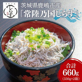 【ふるさと納税】鹿島灘 釜揚げしらす「常陸乃国しらす」(2箱) 330g×2箱 合計660g【新鮮 新ブランド 最高級品 塩分控えめ おかず カルシウム ビタミンD 冷凍 茨城県 鹿嶋市】（KB-5）